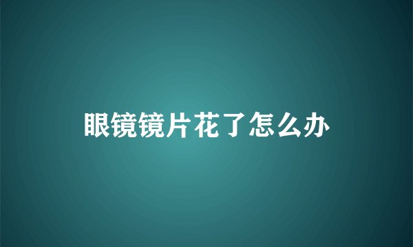 眼镜镜片花了怎么办