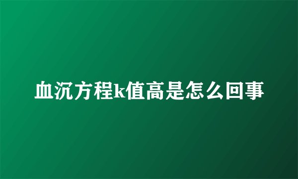 血沉方程k值高是怎么回事