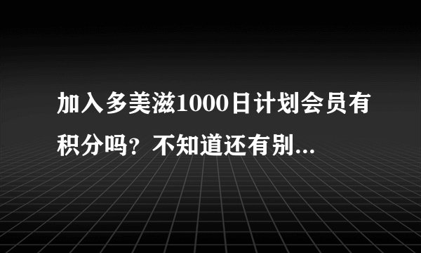 加入多美滋1000日计划会员有积分吗？不知道还有别的好处不？
