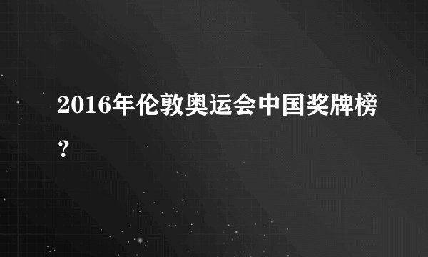 2016年伦敦奥运会中国奖牌榜？