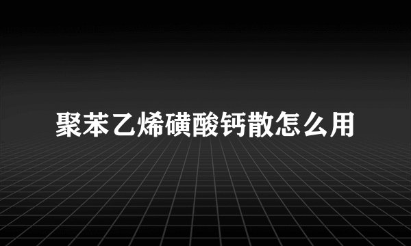 聚苯乙烯磺酸钙散怎么用