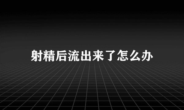 射精后流出来了怎么办