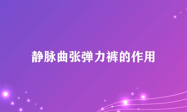 静脉曲张弹力裤的作用