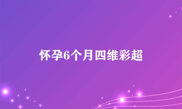 怀孕6个月四维彩超