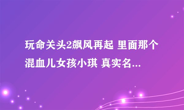 玩命关头2飙风再起 里面那个混血儿女孩小琪 真实名字叫什么