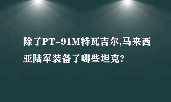 除了PT-91M特瓦吉尔,马来西亚陆军装备了哪些坦克?