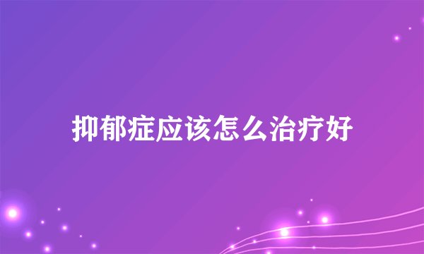 抑郁症应该怎么治疗好
