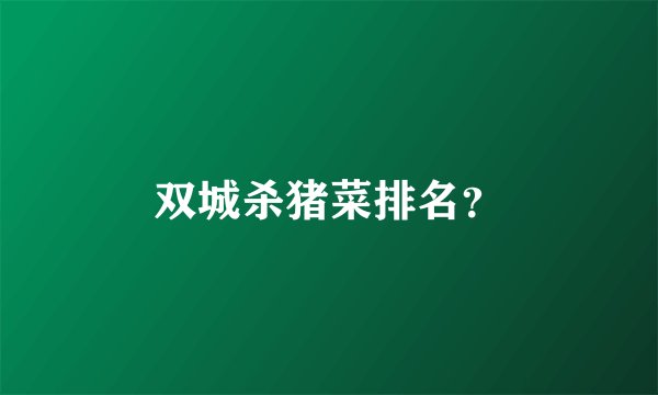 双城杀猪菜排名？