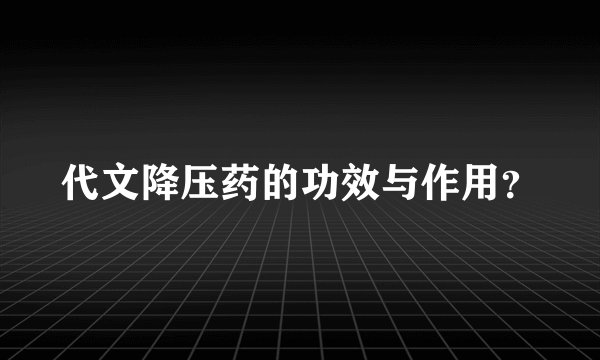 代文降压药的功效与作用？