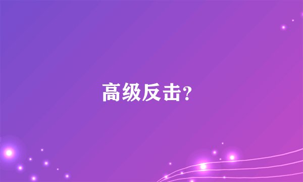 高级反击?