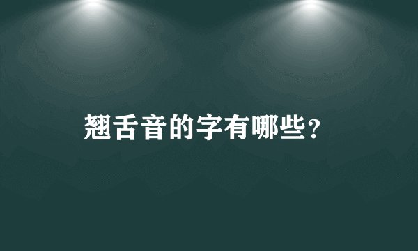 翘舌音的字有哪些？