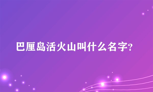 巴厘岛活火山叫什么名字？