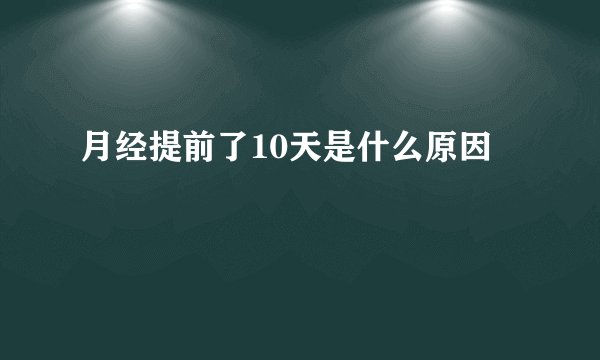月经提前了10天是什么原因