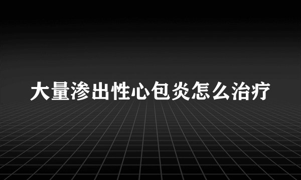 大量渗出性心包炎怎么治疗