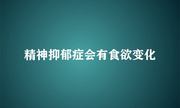 精神抑郁症会有食欲变化