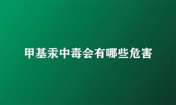 甲基汞中毒会有哪些危害
