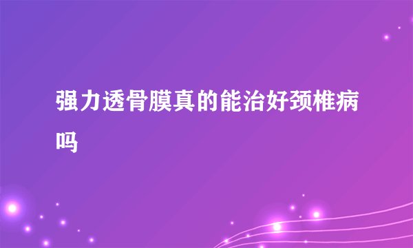强力透骨膜真的能治好颈椎病吗
