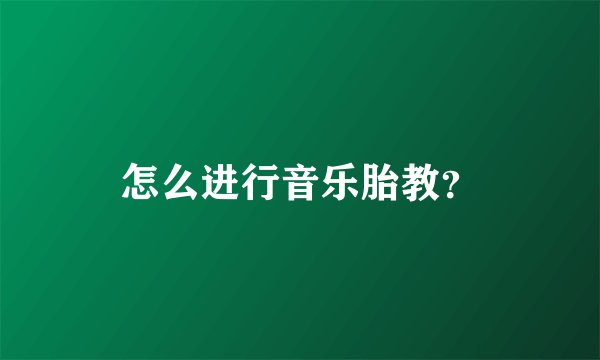 怎么进行音乐胎教?