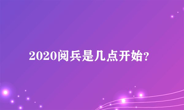 2020阅兵是几点开始？