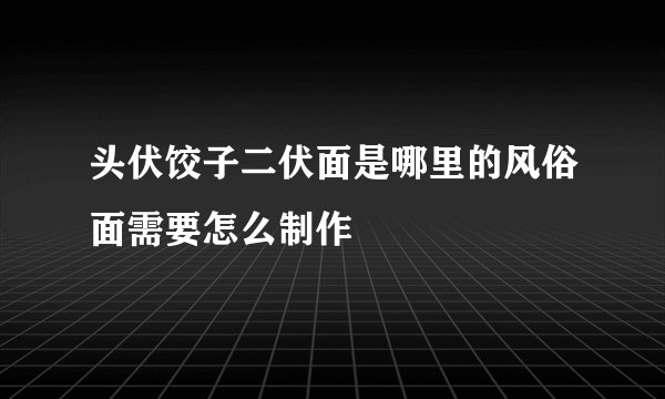 头伏饺子二伏面是哪里的风俗面需要怎么制作