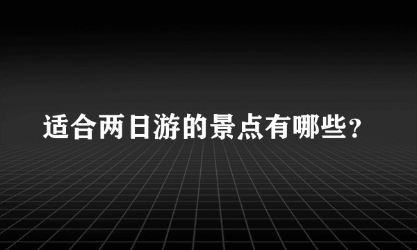 适合两日游的景点有哪些？