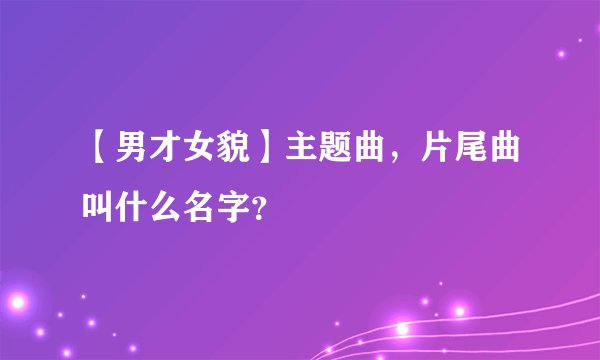 【男才女貌】主题曲,片尾曲叫什么名字?