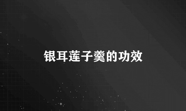 银耳莲子羹的功效
