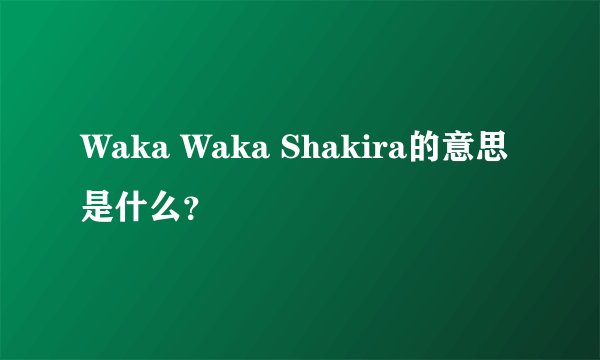 Waka Waka Shakira的意思是什么？