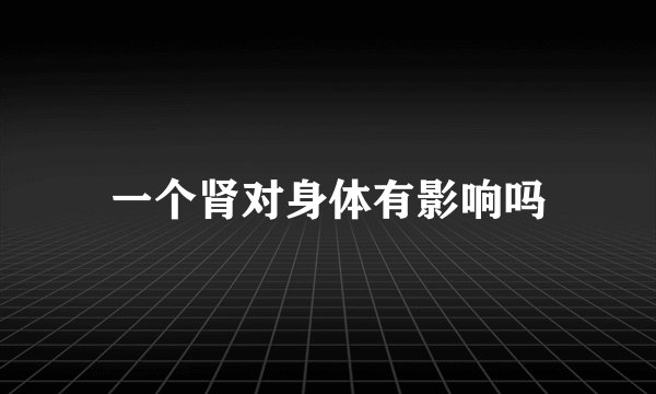 一个肾对身体有影响吗