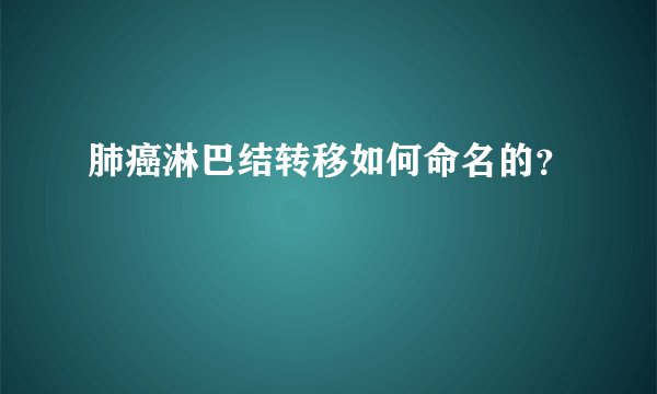 肺癌淋巴结转移如何命名的？