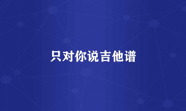 只对你说吉他谱