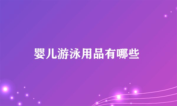 婴儿游泳用品有哪些 