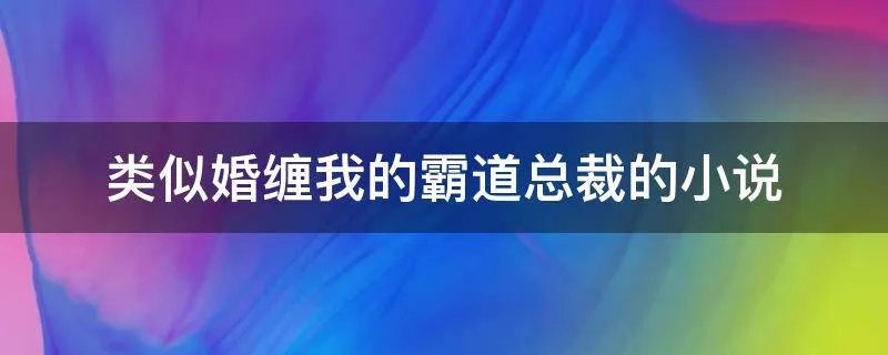 类似婚缠我的霸道总裁的小说