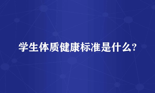 学生体质健康标准是什么?