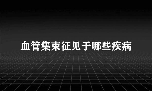 血管集束征见于哪些疾病
