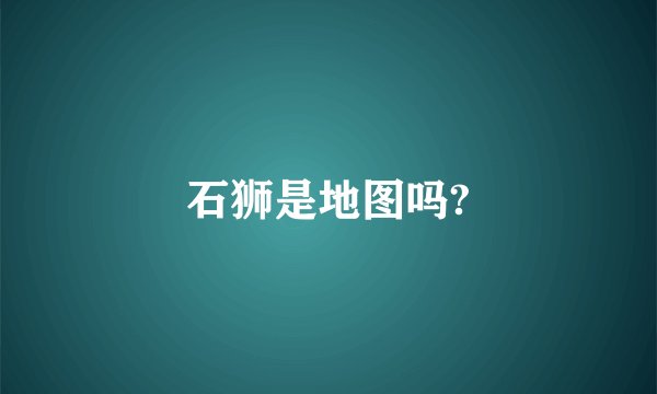 石狮是地图吗?