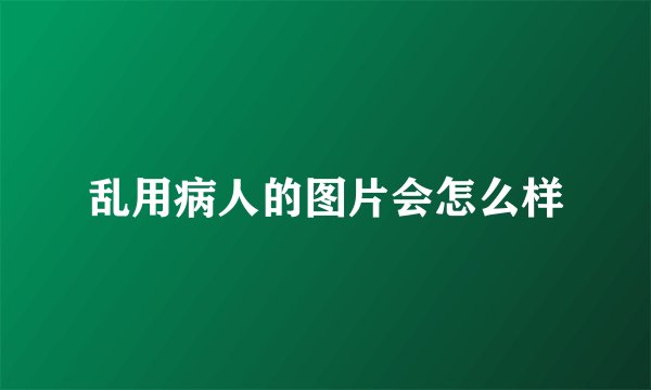 乱用病人的图片会怎么样