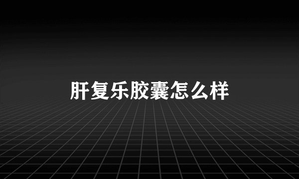 肝复乐胶囊怎么样