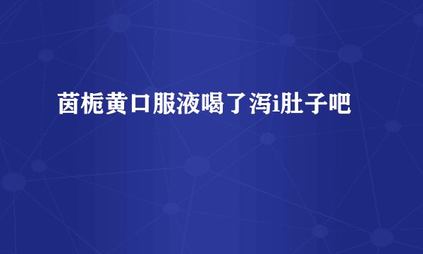 茵栀黄口服液喝了泻i肚子吧