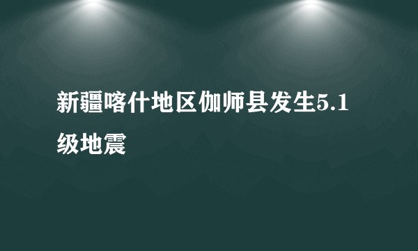 新疆喀什地区伽师县发生5.1级地震