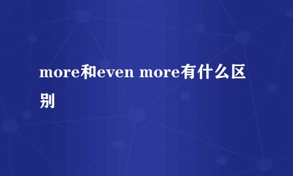 more和even more有什么区别
