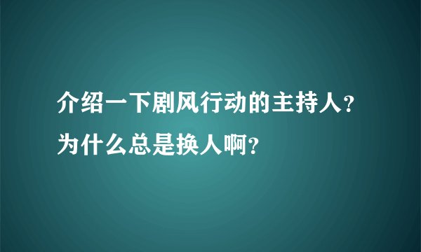 介绍一下剧风行动的主持人?为什么总是换人啊?