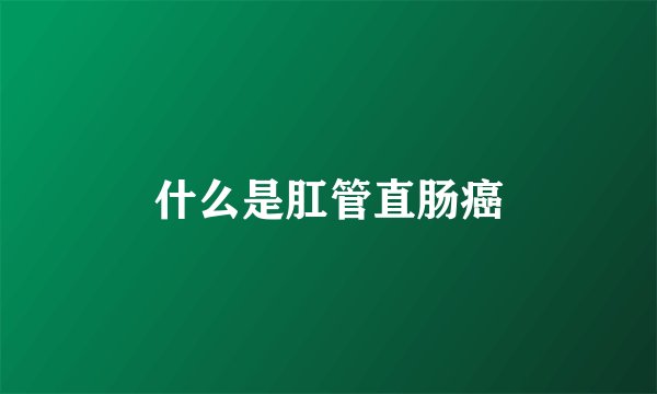 什么是肛管直肠癌