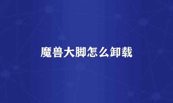 魔兽大脚怎么卸载