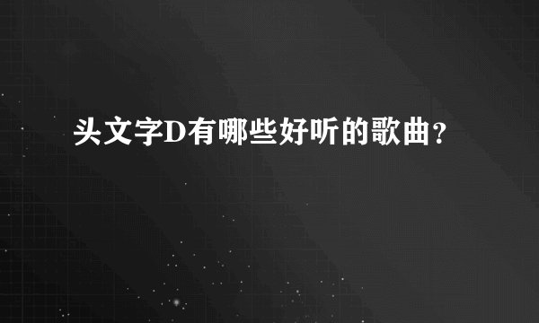 头文字D有哪些好听的歌曲？