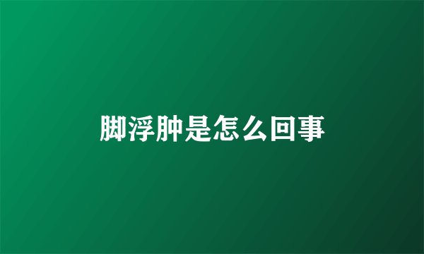 脚浮肿是怎么回事