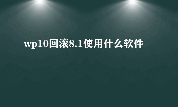 wp10回滚8.1使用什么软件