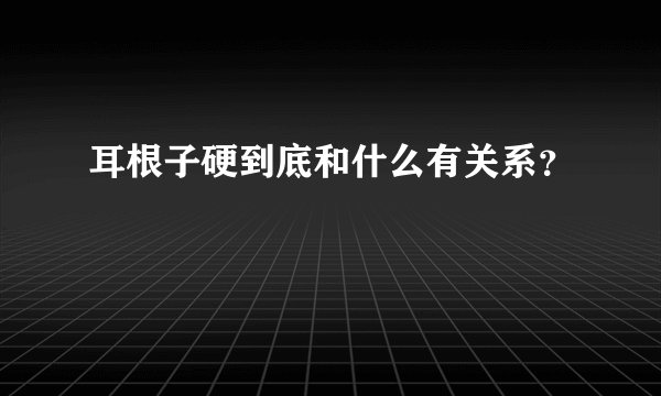 耳根子硬到底和什么有关系？