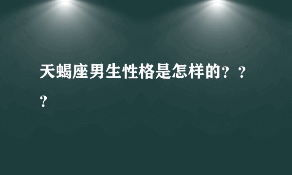 天蝎座男生性格是怎样的???