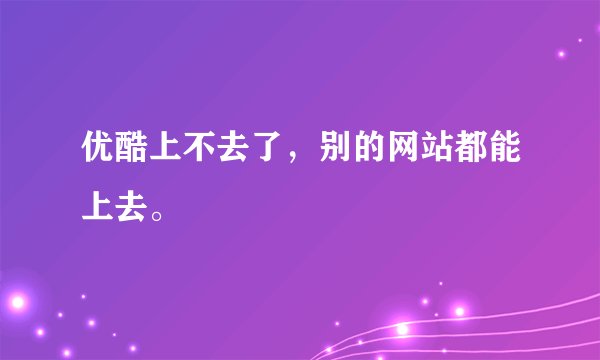 优酷上不去了，别的网站都能上去。